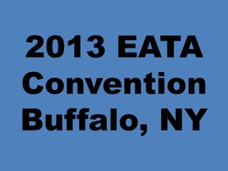 2013 EATA
Convention
Buffalo, NY
 