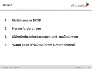 415.08.2013Copyright © 2013 – akquinet AG
1. Einführung in BYOD
2. Herausforderungen
3. Sicherheitsanforderungen und -maßnahmen
4. Wann passt BYOD zu Ihrem Unternehmen?
Inhalte
 