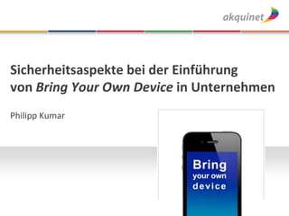 Sicherheitsaspekte bei der Einführung
von Bring Your Own Device in Unternehmen
Philipp Kumar
 