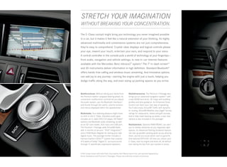  STRETCH YOUR IMAGINATION
 WITHOUT BREAKING YOUR CONCENTRATION.

The E ‑ Class cockpit might bring you technology you never imagined possible
in a car, but it makes it feel like a natural extension of your thinking. Its highly
advanced multimedia and convenience systems are not just comprehensive,
they’re easy to comprehend. Crystal-clear displays and logical controls please
your eye, reward your touch, entertain your ears, and respond to your voice.
A central controller in the console puts a world of technology at your fingertips — 
from audio, navigation and vehicle settings, to new in -car Internet features
available with the Mercedes - Benz mbrace2™ system.6 The 7" in-dash screen15
and 3D instruments deliver information in high definition. Standard Bluetooth®
offers hands-free calling and wireless music streaming. And innovative options
can add joy to any journey — starting the engine with just a touch, helping you
dodge traffic along the way, and even sizing up parking spaces as you arrive.



Multifunctional. Without taking your hands from          Multidimensional. The Premium 1 Package also
the Premium leather-wrapped steering wheel, its          brings you an advanced navigation system19 with
convenient multifunction controls let you adjust         a fast 80GB hard drive, 3D maps with building
the audio system, use the Bluetooth interface,16         profiles and lane guidance. Its Enhanced Voice
and thumb through the useful, colorful screens           Control can learn your own way of speaking.
and menus displayed within the speedometer.              You’ll also enjoy SiriusXM Traffic with dynamic
                                                         re‑routing, SiriusXM Weather, plus Zagat® Survey
Multimedia. Your listening pleasure might know           ratings for restaurants, hotels and golf courses.
no limit in the E‑ Class. Standard audio gear            And to help make backing up easier, a rear view
includes an in‑dash DVD/CD player, HD Radio™             camera is also included in the package.9
stations and Bluetooth audio streaming, as well
as an SD card reader, AUX input and USB port.            Multitalented. Optional PARKTRONIC can alert
The Premium 1 Package adds SiriusXM Radio                you to nearby obstacles as you negotiate tight
with 6 months of service,17 iPod ® integration,18        spaces. Its Advanced Parking Guidance feature
and a 10GB Music Register for storing your own           can size up parallel- parking spots as you drive by
digital music. The package further includes a            them, and let you know which one’s a good fit.
harman/kardon LOGIC7 ® system that outputs               And optional KEYLESS ‑ GO lets you unlock your
610 watts of Dolby® Digital 5.1 surround sound           E‑Class, start its engine and drive off, all without
through 12 specifically engineered speakers.             ever taking the key from your pocket or purse.



E 550 Coupe shown with Ash/Dark Grey leather, Burl Walnut wood trim, and optional Appearance,
Driver Assistance and Premium 2 Packages. Please see endnotes at back of brochure.
 