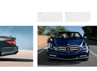 E 350 Cabriolet. A refreshingly responsive 302‑hp Direct Injection       E 550 Cabriolet. A torrent of torque flows from the 402‑ hp Direct
V‑ 6 is invigorated by a 7‑ speed automatic transmission with sporty     Injection twin -turbo V‑8. A paddle -shifted 7‑ speed automatic and
paddle shifters. The spirited handling of its road -sensing AGILITY      Dynamic Handling suspension to create one of the most energetic
CONTROL suspension is enhanced by the standard 18" wheels.5 And          Mercedes - Benz cabriolets yet: 0–60 mph in 5.0 seconds.2 And at
while it can sprint to 60 mph in just 6.3 seconds,2 it can also return   25 highway mpg,3 it’s one of the most efficient as well. Virtually all
up to 28 highway mpg.3 The optional Appearance Package elevates          of the performance trimmings are fitted as standard — including the
its poise and panache with a set of 18" AMG wheels, upgraded front       18" AMG twin 5 ‑ spoke alloy wheels,5 perforated front brake discs
brakes with Silver-painted calipers, and sport suspension tuning.        and Silver calipers that are optional on its V‑6 stablemate.
 