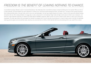 FREEDOM IS THE BENEFIT OF LEAVING NOTHING TO CHANCE.
 
A convertible has always reflected a sense of unconstrained pleasure. But a Mercedes -Benz convertible has always conveyed something even more special. When you drive an
E ‑ Class Cabriolet, you’ll feel freedoms you won’t experience in ordinary cars. You’ll find yourself enjoying the breeze, not beaten by it — courtesy of wind - taming innovations
that virtually eliminate drafts in the open cabin, even for your rear- seat passengers. You won’t get caught dressed out of season — thanks to front seats with standard heating,
and options that can offer cooling ventilation on muggy days, or even a virtual scarf on cool evenings. Rough roads and tight corners pose no threat to your composure — not
with the E ‑ Class Cabriolet’s rigid body, 18" wheels and nimble AGILITY CONTROL suspension. When summer sun turns to winter’s wrath, there’s no need to worry that you’re
unprepared. The triple - layer power soft top emerges from beneath its sculpted cover in just 20 seconds, ensconcing you in a haven of quiet comfort. And with its impeccable
tailoring, generous glass area and seamless style, should you be concerned that an E 350 or E 550 Cabriolet will be any less dashing with its top raised? Not a chance.




E 550 Cabriolet shown above with optional Steel Grey metallic paint, Red/Black leather, and Premium 2 Package. E 350 Cabriolet shown at right with optional Lunar Blue
metallic paint, Ash/Dark Grey leather, and optional PARKTRONIC, and Driver Assistance and Premium 2 Packages. Please see endnotes at back of brochure.
 