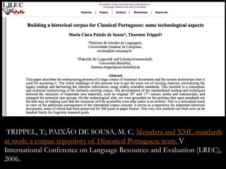 TRIPPEL, T.; PAIXÃO DE SOUSA, M. C. Metadata and XML standards
at work: a corpus repository of Historical Portuguese texts...