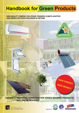 Handbook for Green Products
supported by:
HIGH-QUALITY COMPANY SOLUTIONS TOWARDS CLIMATE-ADAPTED
AND ENERGY-EFFICIENT BUILDINGS IN VIETNAM
SAVE ENERGY.SAVE MONEY!
EDITION 2: TECHNICAL-CONSTRUCTIVE GREEN HOUSING PRODUCTS
AND GREEN SERVICES
 