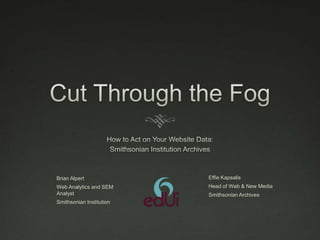 Brian Alpert

Effie Kapsalis

Web Analytics and SEM
Analyst

Head of Web & New Media

Smithsonian Institution

Smithsonian Archives

 