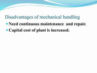 Disadvantages of mechanical handling 
 Need continuous maintenance and repair. 
 Capital cost of plant is increased. 
 