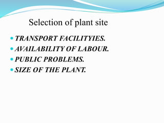 Selection of plant site 
TRANSPORT FACILITYIES. 
AVAILABILITY OF LABOUR. 
PUBLIC PROBLEMS. 
 SIZE OF THE PLANT. 
 