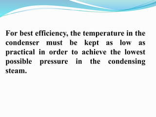 For best efficiency, the temperature in the 
condenser must be kept as low as 
practical in order to achieve the lowest 
possible pressure in the condensing 
steam. 
 