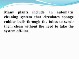 Many plants include an automatic 
cleaning system that circulates sponge 
rubber balls through the tubes to scrub 
them clean without the need to take the 
system off-line. 
 
