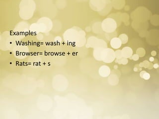 Examples
• Washing= wash + ing
• Browser= browse + er
• Rats= rat + s
 