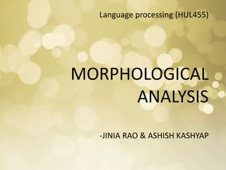 Language processing (HUL455)
MORPHOLOGICAL
ANALYSIS
-JINIA RAO & ASHISH KASHYAP
 
