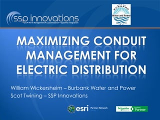 William Wickersheim – Burbank Water and Power 
Scot Twining – SSP Innovations 
MAXIMIZING CONDUIT MANAGEMENT FOR ELECTRIC DISTRIBUTION  