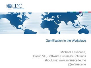 Gamification in the Workplace
Michael Fauscette,
Group VP, Software Business Solutions
about.me: www.mfauscette.me
@mfauscette
 