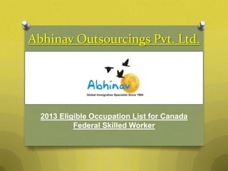 Abhinav Outsourcings Pvt. Ltd.
2013 Eligible Occupation List for Canada
Federal Skilled Worker
 