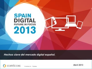 Hechos clave del mercado digital español.



                © comScore, Inc.   Proprietary.
                                                  Abril 2013
 