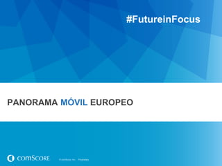 #FutureinFocus




PANORAMA MÓVIL EUROPEO




         © comScore, Inc.   Proprietary.
 