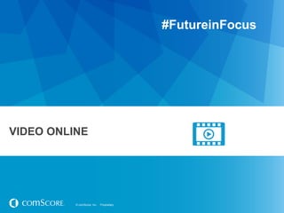 #FutureinFocus




VIDEO ONLINE




          © comScore, Inc.   Proprietary.
 