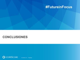 #FutureinFocus




CONCLUSIONES




         © comScore, Inc.   Proprietary.
 
