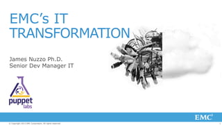 1© Copyright 2013 EMC Corporation. All rights reserved.
EMC’s IT
TRANSFORMATION
James Nuzzo Ph.D.
Senior Dev Manager IT
 