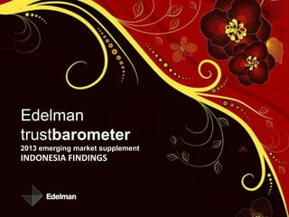 INDONESIA FINDINGS
Edelman
trustbarometer
2013 emerging market supplement
 
