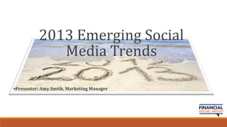 2013 Emerging Social
             Media Trends

•Presenter: Amy Smith, Marketing Manager
 