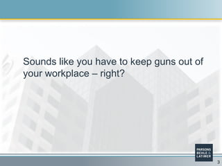 3
Sounds like you have to keep guns out of
your workplace – right?
 