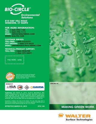 810 DAY HILL ROAD
WINDSOR, CT 06095

FOR MORE INFORMATION:
TEL.: 1-860-298-1100
FAX: 1-860-298-1112
EMAIL: INFO@JWALTERINC.COM
WWW.WALTER.COM
CUSTOMER SERVICE:
TOLL-FREE: 1-800-522-0321
FAX ORDERS: 1-866-274-4435
EMAIL: ORDERDESK@JWALTERINC.COM
TECHNICAL/PRODUCT SUPPORT:
TOLL-FREE: 1-866-JWALTER
          (1-866-592-5837)


     FSC HERE - white




                       WALTER is proud to have its Research,
                       Development and Distribution Quality
                       System certified under the International
                       Standard ISO 9001: 2008.




 MEMBER OF:                                                                             AVAILABLE AT:




Trademarks: AIR FORCE PL, AF-PL, ALUCUT, BIO-CIRCLE, BIO-
CIRCLE POWERCLOTH, BIO-CIRCLE ULTRA, BIO-RUST, BOLT-OUT,
CARE SERVICE, CB 100, GS 200, HANG-ON, ICECUT, OPEN GEAR,
POLY-LUBE, ROCK’N’ROLL, SHIELD PRO, SLAPSHOT, STAINLESSCUT,
SURFOX, ZINC 100 and ZINC 200 are all trademarks of J. Walter Inc.
Guarantee is limited to the value of the product. The user shall make tests to
determine the suitability of the product for a particular application. WALTER can not
guarantee the results obtained through the use of our products.

EFFECTIVE MARCH 01, 2013                                              HT-C 164
 