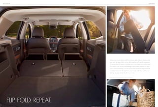 BUICK ENCORE adaptability
When you’re out and about, wouldn’t it be nice to easily adapt to whatever comes
your way? Like being able to pick up all the supplies you’ll need for a getaway?
Or having plenty of seating so you and four of your friends can travel in style?
The answer is yes. Encore’s five-passenger seating easily transforms to cargo
space with front-passenger and second-row seats that fold flat. Flip the second
row down and nearly 50 cubic feet is yours to play with.1
Even with the rear
seats up, you have almost 20 cubic feet of room.1
Flip. Fold. Repeat.
1
Cargo and load capacity limited by weight and distribution.
 