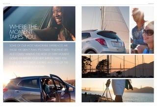 BUICK ENCORE INSPIRATION
WHERE THE
MOMENT
TAKES YOU.
Some of our most memorable experiences are
those we didn’t plan. It’s called “enjoying life
as it comes.” Making the most of every moment.
Going wherever your next impulse takes you
is one of life’s great luxuries. And one of the
many you’ll find in Encore.
 