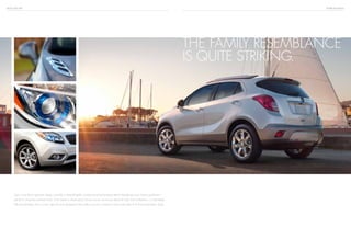 BUICK ENCORE exterior design
Sure, it has Buick signature design cues like a waterfall grille, ice-blue-accented projector-beam headlamps and chrome portholes—
yet that’s where the similarity ends. From sketch to sheet metal, Encore carves out its own blend of style and confidence in a decidedly
efficient package. This is a new style of luxury designed to be ready to go on a moment’s notice and sized to fit almost anywhere. Enjoy.
The family resemblance
is quite striking.
 