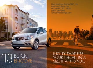Bob Hastings Buick-GMC, Inc.
               800 Panorama Trail
               Rochester, NY 14625
               (585) 586-6940
               www.bobhastings.com




’13
                luxury that fits
      BUICK     your life. all in a
      ENCORE    size that fits you.
 