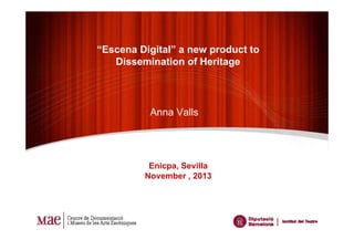 “Escena Digital” a new product to
Dissemination of Heritage

Anna Valls

Enicpa, Sevilla
November , 2013

 