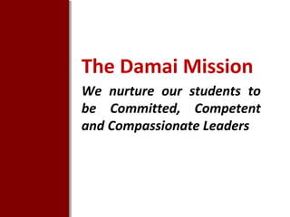 The Damai Mission
We nurture our students to
be Committed, Competent
and Compassionate Leaders

 