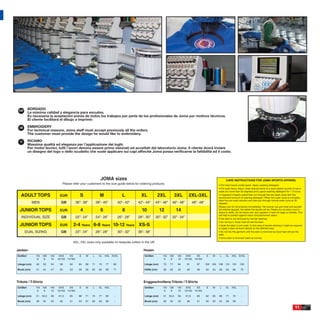 ESP
         BORDADO
         La máxima calidad y elegancia para escudos.
         Es necesaria la aceptación previa de todos los trabajos por parte de los profesionales de Joma por motivos técnicos.
         El cliente facilitará el dibujo a imprimir.

  GB     EMBROIDERY
         For technical reasons, Joma staff must accept previously all the orders.
         The customer must provide the design he would like to embroidery.

  IT     RICAMO
         Massima qualità ed eleganza per l’applicazione dei loghi.
         Per motivi tecnici, tutti i lavori devono essere prima visionati ed accettati dal laboratorio Joma. Il cliente dovrà inviare
         un disegno del logo o dello scudetto che vuole applicare sui capi afﬁnchè Joma possa veriﬁcarne la fattibilità ed il costo.




                                                                     JOMA sizes                                                                                           CARE INSTRUCTIONS FOR JOMA SPORTS APPAREL
                                    Please refer your customers to the size guide below for ordering products.                                                     • Pre-treat heavily soiled spots. Apply washing detergent
                                                                                                                                                                   • Pre-soak heavy stains. Soak stained items in a clean plastic bucket of warm
                                                                                                                                                                   water (no more than 30 degrees) and a good washing detergent for 1-3 hours.
   ADULT TOPS                     EUR              S                M                  L         XL             2XL           3XL       2XL-3XL                    • If apparel is heavily soiled then run through the pre-wash cycle with the
                                                                                                                                                                   recommend amount of washing detergent. When the wash cycle is complete,
                                                                                                                                                                   drain the pre-wash solution and then put through normal wash cycle at 30
             MEN                   GB            36”- 38”         38”- 40”          40”- 42”   42”- 44”     44”- 46”     46”- 48”           46”- 48”               degrees.
                                                                                                                                                                   Please care for all products immediately. The sooner you pre-treat and launder
  JUNIOR TOPS                     EUR               4                6                 8         10             12            14                                   the stained apparel, the better the results will be. Please do not allow mud or
                                                                                                                                                                   stains to settle. Do not leave wet, dirty apparel in team kit bags or holdalls. This
                                                                                                                                                                   will help to protect against odour and permanent stains.
   INDIVIDUAL SIZE                 GB            22”- 24”         24”- 26”          26”- 28”   28”- 30”     30”- 32”     32”- 34”                                  If the stain is not removed by normal washing:
                                                                                                                                                                   • Do not dry it. Dryer heat will set the stain
  JUNIOR TOPS                     EUR          2-4 Years 6-8 Years 10-12 Years XS-S                                                                                • Soak the stain in pre-wash. In the case of severe staining it might be required
                                                                                                                                                                   to apply a stain remover directly to the affected area.
       DUAL SIZING                 GB            22”- 24”         26”- 28”          30”- 32”   36”- 38”                                                            • Do not dry the garment until the stain is removed as dryer heat will set the
                                                                                                                                                                   stain
                                                                                                                                                                   • Once stain is removed wash as normal.
                                               4XL, 5XL sizes only available on bespoke orders in the UK

Jacken                                                                                            Hosen
Größen        116   128    140    XXS     XS       S    M    L      XL   XXL XXXL                  Größen        116   128     140    XXS     XS       S     M      L     XL    XXL XXXL
               6     8      10   12/152 14/164                                                                    6     8       10   12/152 14/164

Länge (cm)    46     50    54     58      62       64   68   71     74   77    80                  Länge (cm)     70   77      84     91       97      100   104   108   112    116     120

Brust (cm)    41     44    47     50      53       56   59   62     65   68    71                  Hüfte (cm)     38   40      42     46       48      50    54    58     62     66     70



Trikots / T-Shirts                                                                                Enggeschnittene Trikots / T-Shirts
Größen        116   128    140    XXS     XS       S    M    L      XL   XXL   -                   Größen        116   128     140    XXS     XS       S     M      L     XL    XXL      -
               6     8      10   12/152 14/164                                                                    6     8       10   12/152 14/164

Länge (cm)    51    54,5   58    61,5     65       68   71   74     77   80    -                   Länge (cm)     51   54,5    58    61,5      65      62    65    68     71     74      -

Brust (cm)    39     42    45     48      51       54   57   60     63   66    -                   Brust (cm)     39   42      45     48       51      50    52    54     56     58      -

                                                                                                                                                                                                                                               11
 