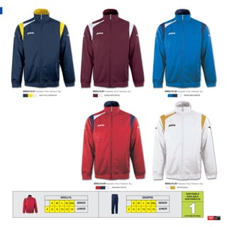 8005J10.31 Polyester Tricot Tracksuit Top.                     8005J10.61 Polyester Tricot Tracksuit Top.                             8005J10.35 Polyester Tricot Tracksuit Top.
                 NAVY/YELLOW/WHITE                                         BURGUNDY/WHITE                                                                 ROYAL/NAVY/WHITE




                                                                8005J10.60 Polyester Tricot Tracksuit Top.                            8005J10.20 Polyester Tricot Tracksuit Top.
                                                                                   RED/NAVY/WHITE                                                  WHITE/GOLD


                                                                                                                                                            DISPONIBLE
                                                                                                                                                            AVAILABLE
                                         8005J10.                                                                    3005P09.
                                                                                                                                                           DISPONIBILITA




                                                                                                                                                              1
                               S    M    L   XL XXL   SENIOR                                                 S   M   L   XL XXL   SENIOR

                         4     6    8    10 12 14     JUNIOR                                         4       6   8   10 12 14     JUNIOR

                                                                                                                                                           UP TO END OF STOCK
                                                                                                                                                                                   121
 