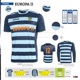 EUROPA II




                                                                                                                  TEJIDO
                                                                                                                  FABRIC
                                                                                                                  TESSUTO




                                                                                                               REJILLA
                                                                                                               MESH
                                                                                                               GRATA




     1211.98.005    Short Sleeve 100% polyester interlock                                               1211.99.005          Long Sleeve 100% polyester interlock
                    Manga corta 100% poliester interlock                                                                     Manga larga 100% poliester interlock
                    Manica corta 100% poliestere interlock                                                                   Manica lunga 100% poliestere interlock



                                                                                                      DISPONIBLE
                                                                                                      AVAILABLE
             1211.98.                                                     1211.99.                   DISPONIBILITA




                                                                                                        5
XS - S                          SENIOR                       XS - S                       SENIOR
         M      L       XL                                            M      L       XL                                               PROFIT
14-16                                                        14-16
    6-8      10 - 12            JUNIOR                           6-8      10 - 12         JUNIOR
                                                                                                                                 CORTE SEMIAJUSTADO
                                                                                                   UP TO END OF STOCK 2017                                     139
 