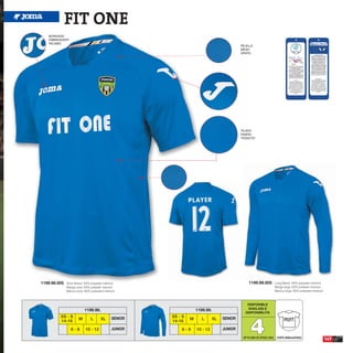 FIT ONE
   BORDADO
   EMBROIDERY
   RICAMO
                                                                                                REJILLA
                                                                                                MESH
                                                                                                GRATA




                                                                                                TEJIDO
                                                                                                FABRIC
                                                                                                TESSUTO




1199.98.005   Short Sleeve 100% polyester interlock                                                  1199.99.005           Long Sleeve 100% polyester interlock
              Manga corta 100% poliester interlock                                                                         Manga larga 100% poliester interlock
              Manica corta 100% poliestere interlock                                                                       Manica lunga 100% poliestere interlock



                                                                                                   DISPONIBLE
                            1199.98.                                   1199.99.                    AVAILABLE
                                                                                                  DISPONIBILITA




                                                                                                      4
         XS - S                                  SENIOR   XS - S                       SENIOR
                       M         L       XL                        M      L       XL                                              PROFIT
         14-16                                            14-16
                 6-8         10 - 12             JUNIOR       6-8      10 - 12         JUNIOR

                                                                                                 UP TO END OF STOCK 2016    CORTE SEMIAJUSTADO
                                                                                                                                                                    147
 