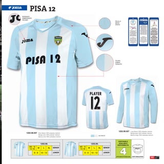 PISA 12
BORDADO
EMBROIDERY
RICAMO
                                                                                                   REJILLA
                                                                                                   MESH
                                                                                                   GRATA




                                                                                                   TEJIDO
                                                                                                   FABRIC
                                                                                                   TESSUTO




                                                                                                       1202.99.007            Long Sleeve 100% polyester interlock
    1202.98.007    Short Sleeve 100% polyester interlock                                                                      Manga larga 100% poliester interlock
                   Manga corta 100% poliester interlock                                                                       Manica lunga 100% poliestere interlock
                                                                                    SKY/WHITE
                   Manica corta 100% poliestere interlock


                                                                                                      DISPONIBLE
                      1202.98.                                           1202.99.                     AVAILABLE
                                                                                                     DISPONIBILITA




                                                                                                         4
       XS - S                              SENIOR           XS - S                        SENIOR
                  M        L       XL                                M      L       XL                                               PROFIT
       14-16                                                14-16
             6-8       10 - 12             JUNIOR               6-8      10 - 12          JUNIOR

                                                                                                    UP TO END OF STOCK 2016     CORTE SEMIAJUSTADO
                                                                                                                                                               151
 