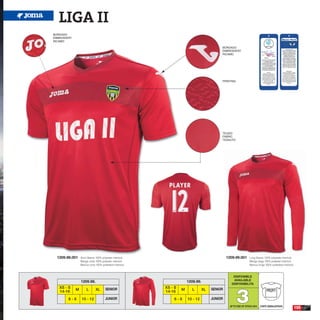 LIGA II
BORDADO
EMBROIDERY
RICAMO

                                                                                            BORDADO
                                                                                            EMBROIDERY
                                                                                            RICAMO




                                                                                            PRINTING




                                                                                            TEJIDO
                                                                                            FABRIC
                                                                                            TESSUTO




  1209.98.001    Short Sleeve 100% polyester interlock                                          1209.99.001       Long Sleeve 100% polyester interlock
                 Manga corta 100% poliester interlock                                                             Manga larga 100% poliester interlock
                 Manica corta 100% poliestere interlock                                                           Manica lunga 100% poliestere interlock



                                                                                                    DISPONIBLE
                                                                                                    AVAILABLE
                 1209.98.                                              1209.99.
                                                                                                   DISPONIBILITA




                                                                                                       3
   XS - S                             SENIOR              XS - S                       SENIOR
             M        L       XL                                   M      L       XL                                             PROFIT
   14-16                                                  14-16
        6-8       10 - 12             JUNIOR                  6-8      10 - 12         JUNIOR
                                                                                                  UP TO END OF STOCK 2015   CORTE SEMIAJUSTADO
                                                                                                                                                           155
 