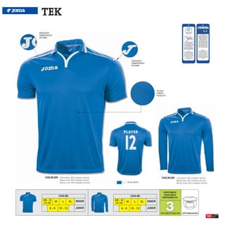 TEK
BORDADO
EMBROIDERY
RICAMO




                                                                          BORDADO
                                                                          EMBROIDERY
                                                                          RICAMO




                                                                                                  TEJIDO
                                                                                                  FABRIC
                                                                                                  TESSUTO




    1242.98.005    Short Sleeve 100% polyester interlock                                             1242.99.005       Long sleeve 100% polyester interlock
                   Manga corta 100% poliester interlock                                                                Manga larga 100% poliester interlock
                   Manica corta 100% poliestere interlock             ROYAL/WHITE
                                                                                                                       Manica lunga 100% poliestere interlock



                                                                                                       DISPONIBLE
                                                                                                       AVAILABLE
                  1242.98.                                               1242.99.
                                                                                                      DISPONIBILITA




                                                                                                          3
   XS - S                             SENIOR                XS - S                       SENIOR
             M        L       XL                                     M      L       XL                                              PROFIT
   14-16                                                    14-16
        6-8       10 - 12             JUNIOR                    6-8      10 - 12         JUNIOR
                                                                                                     UP TO END OF STOCK 2015   CORTE SEMIAJUSTADO
                                                                                                                                                            161
 