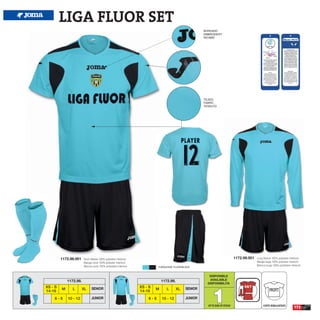 LIGA FLUOR SET
                                                                                                       BORDADO
                                                                                                       EMBROIDERY
                                                                                                       RICAMO




                                                                                                       TEJIDO
                                                                                                       FABRIC
                                                                                                       TESSUTO




         1172.98.001    Short Sleeve 100% polyester interlock                                                                 1172.99.001   Long Sleeve 100% polyester interlock
                        Manga corta 100% poliester interlock                                                                                Manga larga 100% poliester interlock
                        Manica corta 100% poliestere interlock                                                                              Manica lunga 100% poliestere interlock
                                                                           TURQUOISE FLUOR/BLACK


                                                                                                          DISPONIBLE
             1172.98.                                                         1172.99.                    AVAILABLE
                                                                                                         DISPONIBILITA




                                                                                                            1
XS - S                        SENIOR                             XS - S                       SENIOR
         M      L       XL                                                M      L       XL                                                           PROFIT
14-16                                                            14-16
    6-8      10 - 12          JUNIOR                                 6-8      10 - 12         JUNIOR
                                                                                                         UP TO END OF STOCK                      CORTE SEMIAJUSTADO
                                                                                                                                                                            173
 