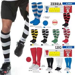 ZEBRA
                                                                                          ZEBRA                   PACK
                                                                             S          M         L

                                                                          28 - 33     34 - 39   40 - 46
                                                                                                                      5
                                                           Sujección en
                                                             el Tobillo




        ZEBRA 113        Sock polyamide elastan
                         Media poliamida elastan                    ROYAL/WHITE
                         Calzettoni polyamide elastan                                                             ZEBRA 400
                                                                                                                    BLACK/RED




                ZEBRA 105                               ZEBRA 101                       ZEBRA 189                 ZEBRA 103
                    BLACK/YELLOW                           BLACK/WHITE                      GREEN/WHITE              RED/WHITE




                                                                                            LEG
                                                                                            LEG                   PACK
                                                                             S          M         L

                                                                          28 - 33     34 - 39   40 - 46
                                                                                                                      5

                                                Tira de
                                               sujección

                                                RED


      LEG 103   Sock polyamide elastan
                Media poliamida elastan                                LEG 101                    LEG 100             LEG 113
194             Calzettoni polyamide elastan                                  BLACK                       WHITE                 ROYAL
 
