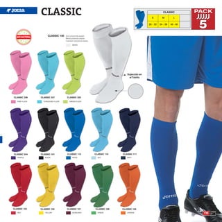 CLASSIC                                                                              S         M
                                                                                                                CLASSIC

                                                                                                                         L
                                                                                                                                 PACK

                                                                                                   28 - 33   34 - 39   40 - 46
                                                                                                                                  5
                      CLASSIC 100   Sock polyamide elastan
                                    Media poliamida elastan
                                    Calzettoni polyamide elastan

                                            WHITE




                                                                                    Sujección en
                                                                                      el Tobillo




CLASSIC 336     CLASSIC 337          CLASSIC 335
   PINK FLUOR     TURQUOISE FLUOR       GREEN FLUOR




CLASSIC 244     CLASSIC 101          CLASSIC 113                   CLASSIC 110   CLASSIC 111
   PURPLE          BLACK                    ROYAL                    SKY            NAVY




CLASSIC 103     CLASSIC 105          CLASSIC 121                   CLASSIC 189   CLASSIC 106
   RED             YELLOW                   BURGUNDY                 GREEN          ORANGE                                         195
 