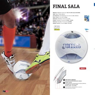 FINAL SALA
      Material •                            •             : 100% PU MD Grained (SC2909N).
      Talla •                  •            : 62 cm.
      Circunferencia •                                    •                  : 62,5 - 63,5 cm.
      Peso •                       •        : 410 - 430 grs.
      Distorsión •                              •              : 3 mm.
      Presión •                         •                : 0.4 BAR - 0.6 BAR.
                                                                                                          630.R3M
      Panel qty •                           •                  : 32 PANEL.
      Cámara •                          •            : Butilo + PU Foam.



          Luz Artificial    Atmosfera
           Floodlight         BAR
         Luce Artificiale   Atmofere

                            0.4 - 0.6


                                                                                                          SALA




                                                                                                 PACK 6




                                                    ESP TRES VECES LAMINADO
                                                         hace que sea extremadamente robusto.

                                                    GB




                                                    IT




246
 