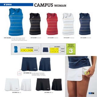 CAMPUS WOMAN




2101.33.2044   Sleeveless 100% Polyester interlock          2101.33.2043 Sleeveless               2101.33.2045 Sleeveless          2101.33.2041 Sleeveless         2101.33.2042 Sleeveless
               Sin manga 100% Poliester interlock
               Senza maniche 100% Poliestere interlock




                                                                                                                                            DISPONIBLE
                                                                                                                                            AVAILABLE
                                                                                                                  SHT.S0M01.               DISPONIBILITA




                                                                                                                                              3
                                                    2102.33.204
                                                                                                         S   M    L   XL       SENIOR
                                       S     M      L    XL XXL    SENIOR
                                                                                                         8 - 10   12 - 14      JUNIOR

                                                                                                                                         UP TO END OF STOCK 2015




                                             SHT.S0M01.30     Skirt 88% Polyester 12% Elastane
                                                              Falda 88% Poliester 12% Elastane
                                                              Gonna 88% Poliestere 12% Elastane




                SHT.S0M01.20 Skirt.                                                         SHT.S0M01.10 Skirt.
                                                                                                                                                                                      27
 