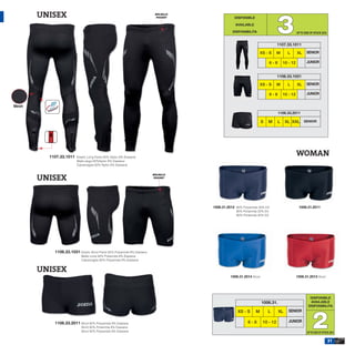 3
       UNISEX                                                            BOLSILLO
                                                                          POCKET                DISPONIBLE

                                                                                                 AVAILABLE

                                                                                               DISPONIBILITA                                UP TO END OF STOCK 2015


                                                                                                                             1107.33.1011

                                                                                                                 XS - S      M      L       XL     SENIOR

                                                                                                                        6-8       10 - 12          JUNIOR


                                                                                                                             1106.33.1031

                                                                                                                 XS - S      M      L       XL     SENIOR

                                                                                                                        6-8       10 - 12          JUNIOR


Mesh
                                                                                                                              1106.33.2011

                                                                                                                   S   M      L    XL XXL        SENIOR




         1107.33.1011   Elastic Long Pants 92% Nylon 8% Elastane
                                                                                                                                            WOMAN
                        Malla larga 92%Nylon 8% Elastane
                        Calzamaglia 92% Nylon 8% Elastane


                                                                        BOLSILLO
       UNISEX                                                            POCKET




                                                                                    1006.31.2012 80% Polyamide 20% EA                        1006.31.2011
                                                                                                 80% Poliamida 20% EA
                                                                                                 80% Poliamida 20% EA




           1106.33.1031 Elastic Short Pants 92% Polyamide 8% Elastane
                           Malla corta 92% Poliamida 8% Elastane
                           Calzamaglia 92% Polyamide 8% Elastane


       UNISEX
                                                                                              1006.31.2014 Short                            1006.31.2013 Short




                                                                                                                                                      DISPONIBLE
                                                                                                                   1006.31.                           AVAILABLE
                                                                                                                                                     DISPONIBILITA




                                                                                                                                                        2
                                                                                                  XS - S     M         L      XL     SENIOR

           1106.33.2011 Short 92% Polyamide 8% Elastane                                                 6-8        10 - 12           JUNIOR
                           Short 92% Poliamida 8% Elastane
                           Short 92% Polyamide 8% Elastane                                                                                          UP TO END OF STOCK 2014

                                                                                                                                                                      31
 