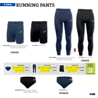 RUNNING PANTS




1006.23.2052 Elastic Short Pants 92% Polyamide 8% Elastane         1006.23.2051 Elastic Short Pants
                Malla corta 92% Poliamida 8% Elastane
                Calzamaglia 92% Polyamide 8% Elastane




                 UNISEX

                                                                                                           1007.23.2052   Elastic Long Pants 92% Polyamide 8% Elastane        1007.23.2051 Elastic Long Pants
                                                                                                                          Malla larga 92% Poliamida 8% Elastane
                                                                                                                          Calzamaglia 92% Polyamide 8% Elastane
                                                                                                                                                                                   UNISEX
                                                                                                                                                                                                 DISPONIBLE
                                SHR.W8M73.                                                     1007.23.205                                                    1006.23.205                        AVAILABLE
                                                                                                                                                                                                DISPONIBILITA




                                                                                                                                                                                                   3
                       XS - S     M    L    XL    SENIOR                             XS - S   M       L   XL XXL SENIOR                          XS - S     M     L      XL XXL SENIOR

                             6-8      10 - 12     JUNIOR                                 6-8      10 - 12        JUNIOR                                 6-8       10 - 12        JUNIOR

                                                                                                                                                                                               UP TO END OF STOCK 2015




                           SHR.W8M73.10 Brief 85% Polyester 15% Elastane                                                        SHR.W8M73.30 Brief
                                               Braga 85% Poliester 15% Elastane
                                               Mutanda 85% Poliestere 15% Elastane
                                                                                                                                WOMAN                                                                    33
 