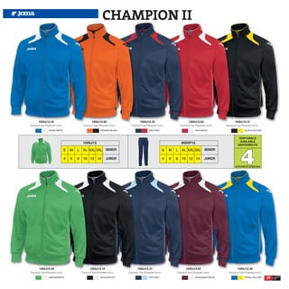 CHAMPION II




        1005J12.35                                     1005J12.80                          1005J12.32                                  1005J12.60                        1005J12.15
Tracksuit Top Polyester tricot.                Tracksuit Top Polyester tricot.     Tracksuit Top Polyester tricot.             Tracksuit Top Polyester tricot.   Tracksuit Top Polyester tricot.
                  ROYAL/WHITE                                   ORANGE/BLACK                        NAVY/RED                                 RED/WHITE                            BLACK/YELLOW


                                                                                                                                                                             DISPONIBLE
                                                                                                                                                                             AVAILABLE
                                               1005J12.                                                                         8005P12.
                                                                                                                                                                            DISPONIBILITA




                                                                                                                                                                              4
                                  S   M   L    XL XXL 3XL SENIOR                                                   S   M   L    XL XXL 3XL SENIOR

                                  4   6   8    10 12 14              JUNIOR                                        4   6   8    10 12 14              JUNIOR

                                                                                                                                                                         UP TO END OF STOCK 2016




        1005J12.40                                    1005J12.10                         1005J12.31                                 1005J12.65                             1005J12.36
Tracksuit Top Polyester tricot.               Tracksuit Top Polyester tricot.    Tracksuit Top Polyester tricot.           Tracksuit Top Polyester tricot.         Tracksuit Top Polyester tricot.
                  GREEN/WHITE                                   BLACK/WHITE                         NAVY/SKY                                 BURGUNDY/WHITE                       ROYAL/YELLOW       39
 