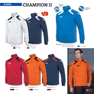 CHAMPION II                                                        BORDADO
                                                                                               EMBROIDERY
                                                                                               RICAMO
                                                                                                                                                 BORDADO
                                                                                                                                                 EMBROIDERY
                                                                                                                                                 RICAMO



                                                          NEW
                                                          COLOR




                                                                                          1016.12.35   Sweatshirt 100% Polyester Fleece
                                                                                                       Sudadera 100% Poliester Felpa
   1016.12.20 Sweatshirt     1016.12.30 Sweatshirt                                                                                        ROYAL/WHITE
                                                                                                       Giacca 100% Poliestere Fleece
              WHITE/BLACK              NAVY/WHITE




1016.12.62 Sweatshirt           1016.12.80 Sweatshirt             1016.12.32 Sweatshirt

          RED/BLACK                        ORANGE/BLACK                      NAVY/RED
                                                                                                                                                        41
 