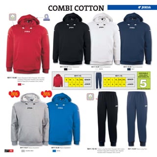 COMBI COTTON




                                                                        6017.10.10 Fleece Sweatshirt              6017.10.20 Fleece Sweatshirt                   6017.10.30 Fleece Sweatshirt
                                                                                     BLACK                                   WHITE                                          NAVY


                                                                                                                                                                                       DISPONIBLE
                                                                                                                                                                                       AVAILABLE
                                                                                              6017.10.                                               6011.10.
                                                                                                                                                                                      DISPONIBILITA




                                                                                                                                                                                        5
6017.10.60   Fleece Sweatshirt 65% Polyester 35% Cotton
             Sudadera Felpa 65% Poliester 35% Algodón                            S    M      L   XL XXL SENIOR                       S    M      L   XL XXL 3XL SENIOR
             Giacca Felpa 65% Poliestere 35% Cotone

                   RED                                                                8      10 12 14    JUNIOR                      4    6      8   10 12 14         JUNIOR

                                                                                                                                                                                     UP TO END OF STOCK 2017


    NEW                                             NEW
   COLOR                                            COLOR




                 6017.10.21 Fleece Sweatshirt               6017.10.35 Fleece Sweatshirt
                                                                                                           6011.10.10     Fleece Long Pant 65% Polyester 35% Cotton    6011.10.30 Fleece Long Pant
  52                     VIGORE GREY                               ROYAL                                                  Pantalón Felpa 65% Poliester 35% Algodón
                                                                                                                          Pantaloni 65% Poliestere 35% Cotone
 